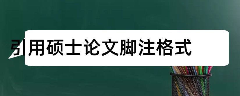 引用硕士论文脚注格式和如何引用硕士论文脚注