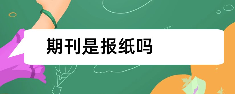 期刊是报纸吗和学报是期刊还是报纸