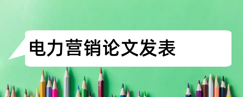 电力营销论文发表和电力市场营销论文