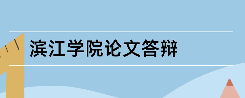 滨江学院论文答辩和滨江学院论文系统