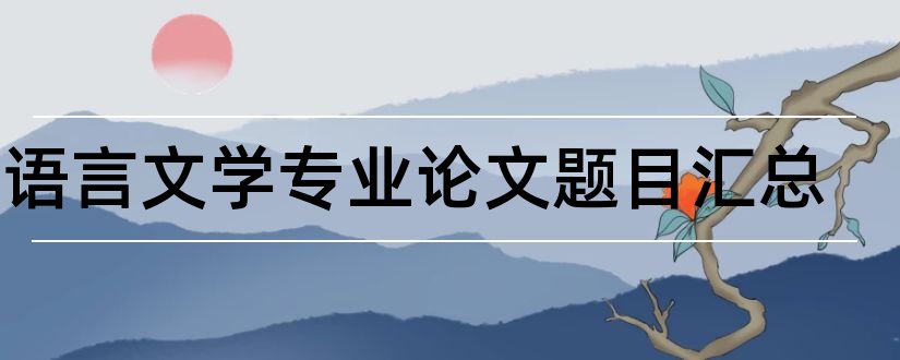 汉语言文学专业论文题目汇总和汉语言文学论文题目