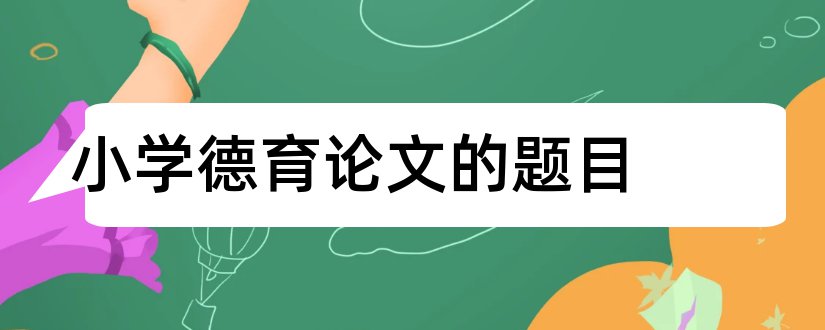 小学德育论文的题目和小学德育论文题目大全