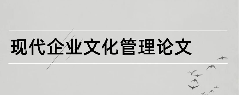 现代企业文化管理论文和现代企业管理论文