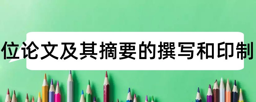 研究生学位论文及其摘要的撰写和印制要求和研究生学位论文摘要