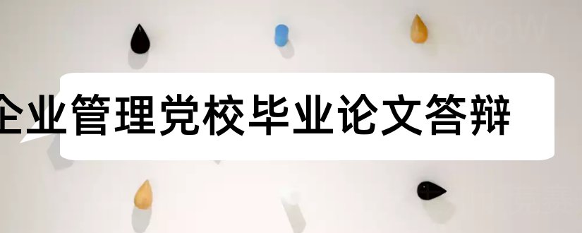 企业管理党校毕业论文答辩和大专毕业论文