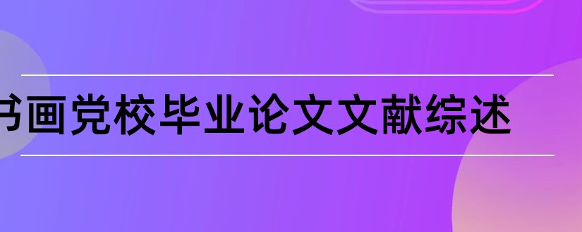 书画党校毕业论文文献综述和论文范文书画名家文献网