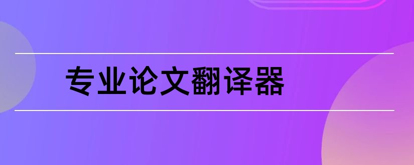 专业论文翻译器和翻译专业论文