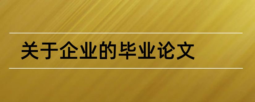 关于企业的毕业论文和企业文化毕业论文