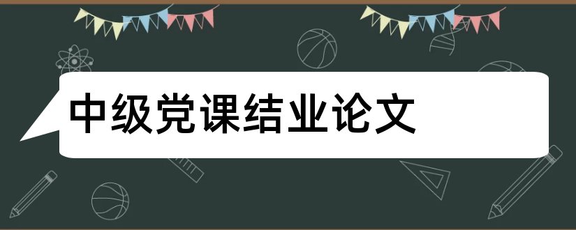 中级党课结业论文和党课结业论文