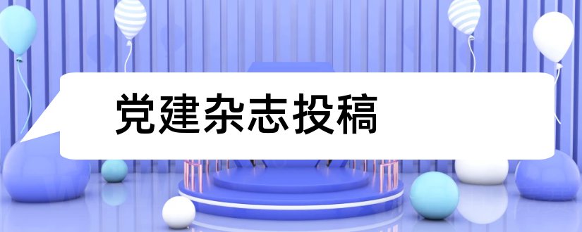 党建杂志投稿和党建杂志投稿邮箱