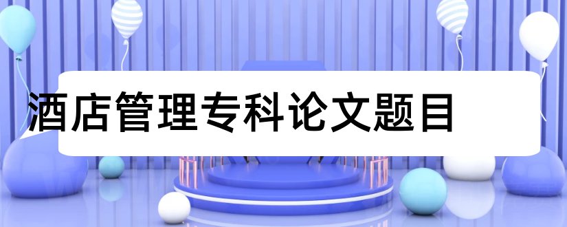 酒店管理专科论文题目和论文格式标准