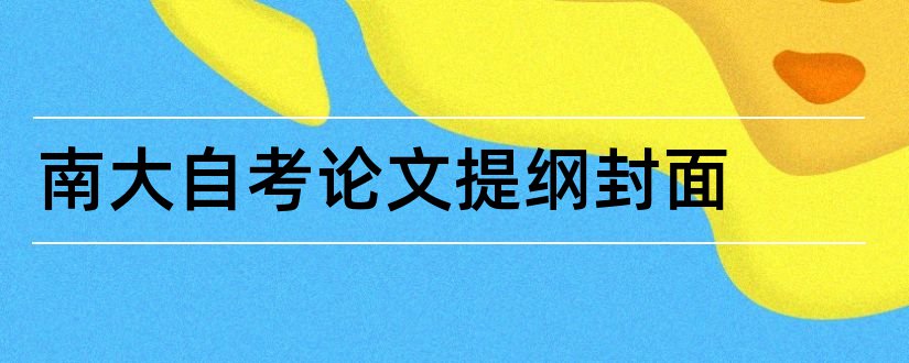 南大自考论文提纲封面和本科毕业论文