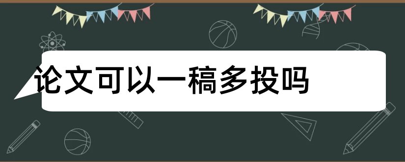 论文可以一稿多投吗和论文能一稿多投吗