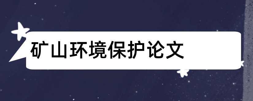 矿山环境保护论文和矿山地质环境保护论文