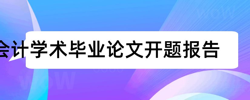 会计学术毕业论文开题报告和学术论文开题助手