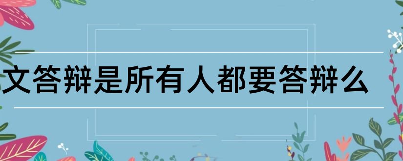 论文答辩是所有人都要答辩么和人资二级论文答辩