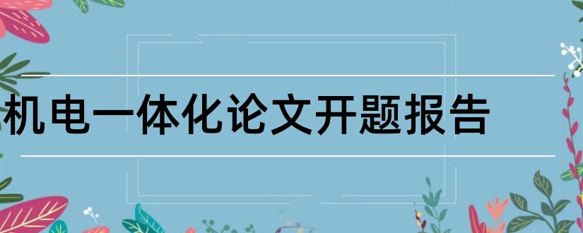 机电一体化论文开题报告和机电一体化开题报告