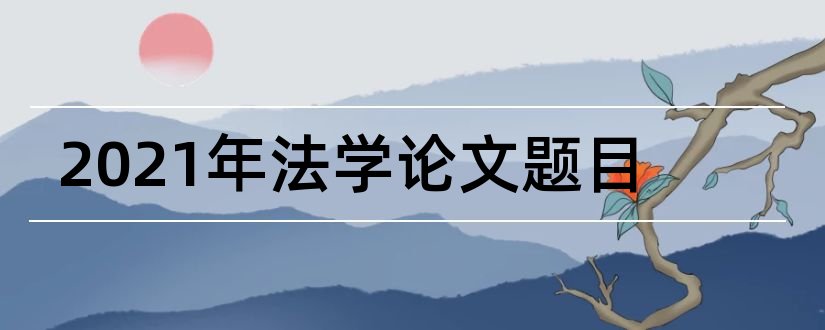 2023年法学论文题目和2018法学毕业论文题目