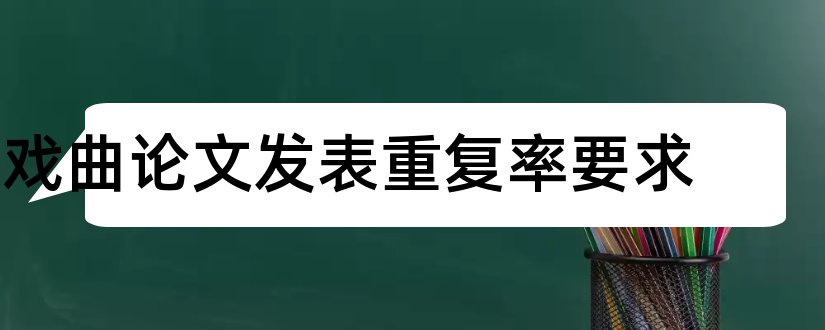 戏曲论文发表重复率要求和论文范文戏曲论文