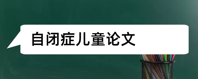 自闭症儿童论文和自闭症儿童教育论文