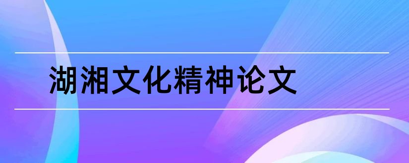 湖湘文化精神论文和关于湖湘文化的论文