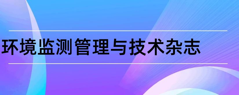 环境监测管理与技术杂志和核心期刊投稿