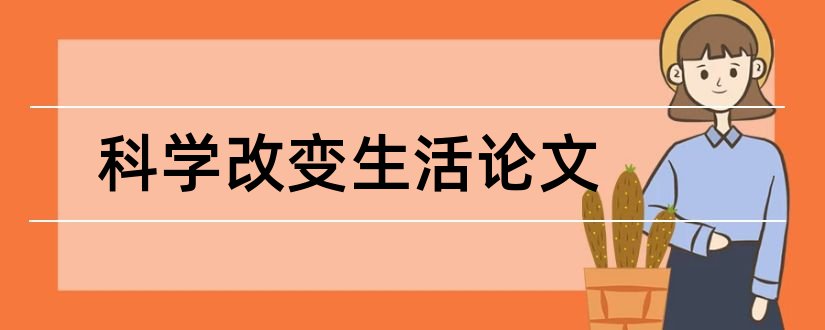 科学改变生活论文和蛋白质科学与生活论文