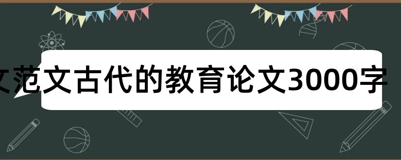 论文范文古代的教育论文3000字和论文怎么写