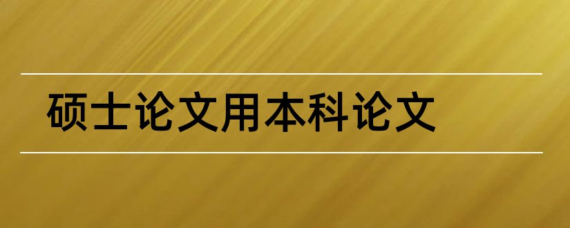 硕士论文用本科论文和本科硕士论文