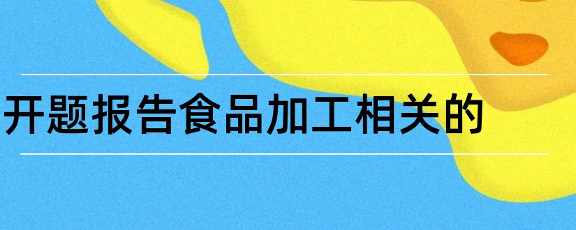 开题报告食品加工相关的和开题报告相关支持条件