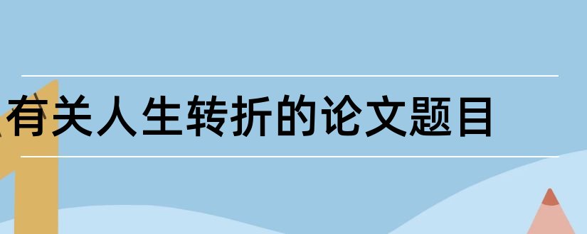 有关人生转折的论文题目和查论文