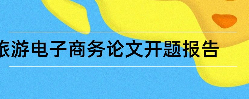 旅游电子商务论文开题报告和旅游电子商务开题报告