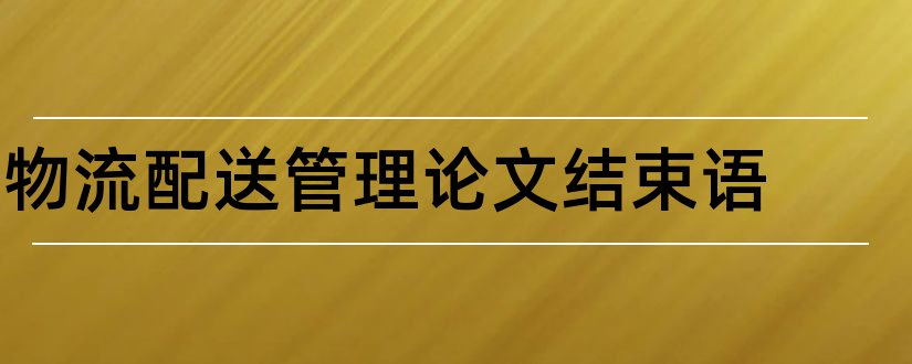 物流配送管理论文结束语和物流配送中心论文