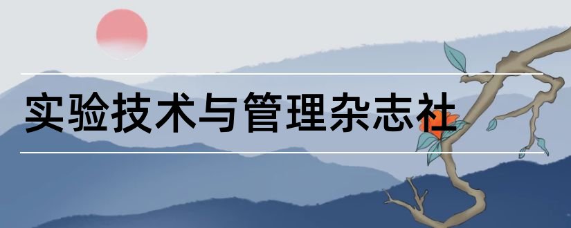 实验技术与管理杂志社和实验科学与技术杂志社