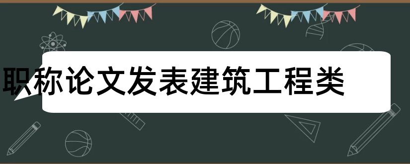 职称论文发表建筑工程类和建筑类职称论文发表