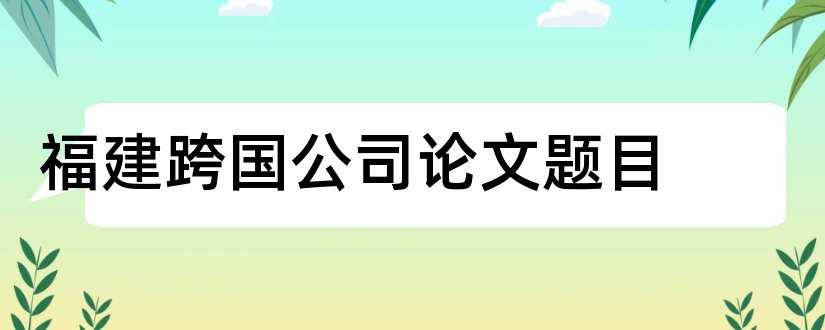 福建跨国公司论文题目和跨国并购论文题目