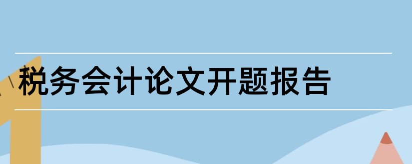 税务会计论文开题报告和税务筹划论文开题报告