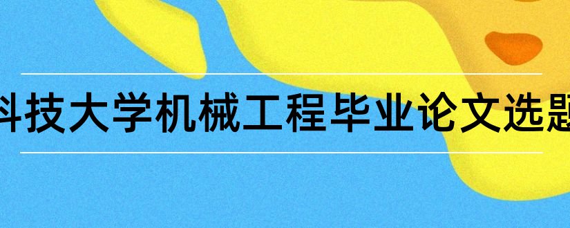 北京科技大学机械工程毕业论文选题和大专毕业论文