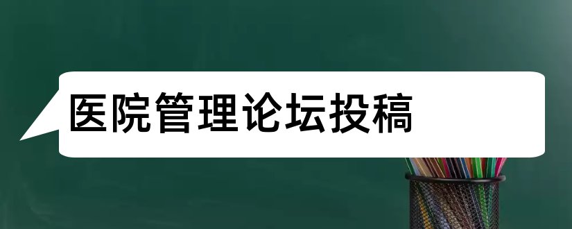 医院管理论坛投稿和医院管理论坛杂志投稿