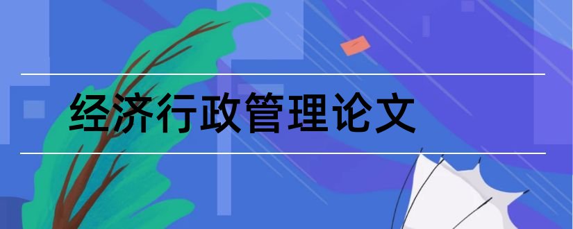 经济行政管理论文和经济行政管理毕业论文