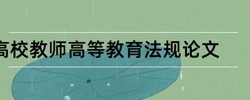 高校教师高等教育法规论文和高校教师法律法规论文