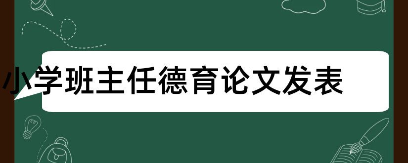 小学班主任德育论文发表和小学班主任德育论文