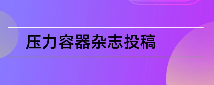 压力容器杂志投稿和压力容器杂志