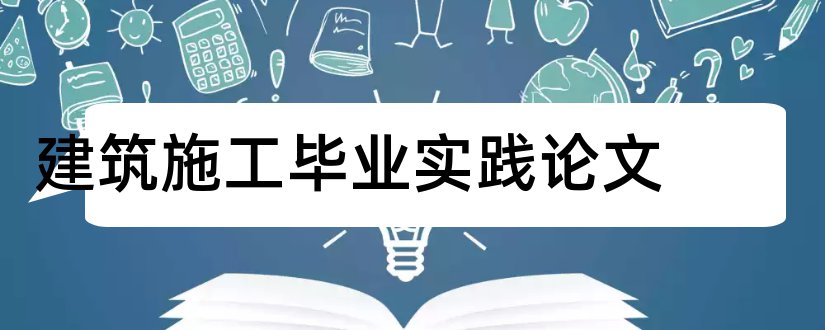 建筑施工毕业实践论文和大专毕业论文范文