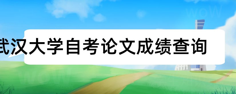 武汉大学自考论文成绩查询和武汉大学自考论文答辩