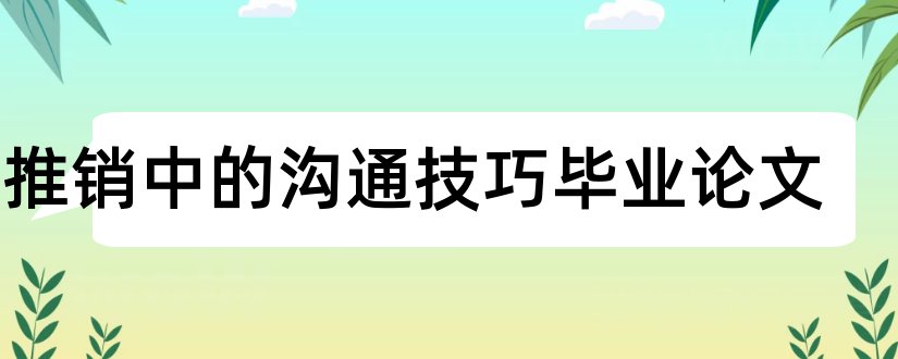 论推销中的沟通技巧毕业论文和推销中的沟通技巧论文