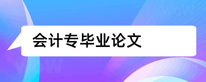 会计专毕业论文和会计专升本毕业论文