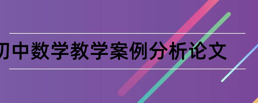 初中数学教学案例分析论文和初中数学教学设计案例