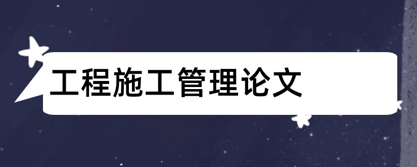 工程施工管理论文和建筑工程施工管理论文