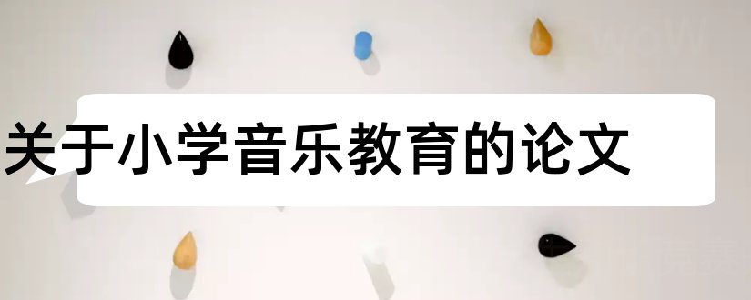 关于小学音乐教育的论文和小学音乐教育论文